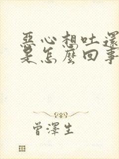 恶心想吐还头晕是怎么回事