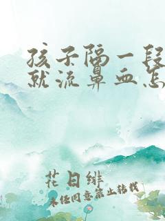 孩子隔一段时间就流鼻血怎么回事