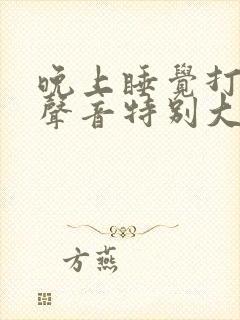 晚上睡觉打呼噜声音特别大是什么原因