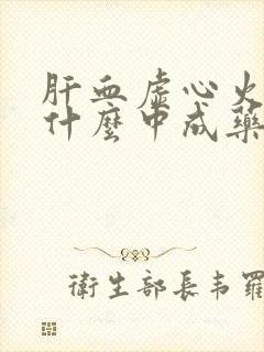 肝血虚心火旺吃什么中成药