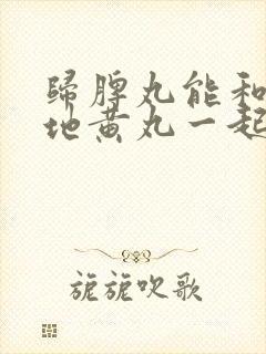 归脾丸能和归芍地黄丸一起吃吗