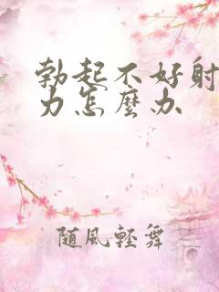 勃起不好射精无力怎么办