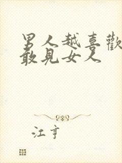 男人越喜欢越不敢见女人