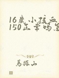 16岁小孩血压150正常吗怎么办