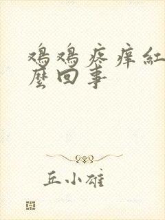 鸡鸡疼痒红肿怎么回事