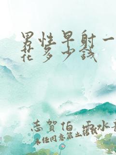 男性早射一共要花多少钱