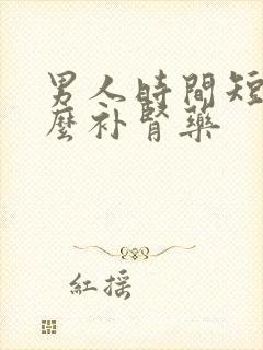 男人时间短吃什么补肾药