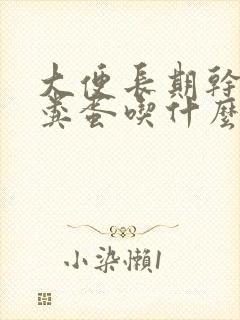 大便长期干结羊粪蛋吃什么药