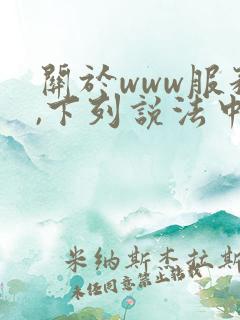 关于www服务,下列说法中错误的是( )