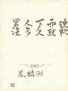 男人下面硬起来没多久就软了