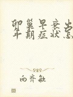 卵巢早衰出现更年期症状怎么调理