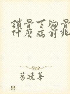 锁骨下胸骨疼是什么病前兆