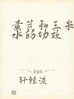 黄芪和玉米须煮水的功效