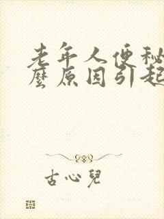 老年人便秘是什么原因引起的