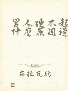 男人硬不起来是什么原因造成的