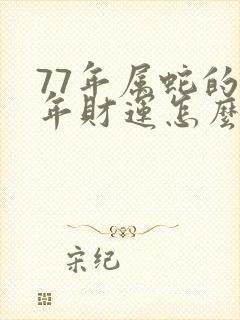 77年属蛇的今年财运怎么样