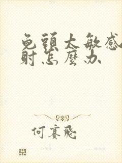 龟头太敏感,早射怎么办