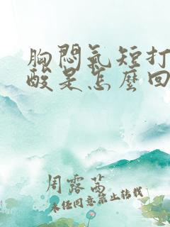 胸闷气短打嗝反酸是怎么回事