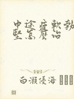 中途疲软勃起不坚怎么治