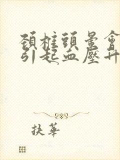 颈椎头晕会不会引起血压升高