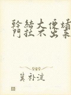 干结大便堵在肛门拉不出来怎么办