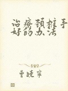 治疗颈椎手麻最好的办法