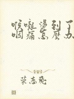 喉咙烫到了,吞咽痛怎么办