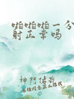 啪啪啪一分钟就射正常吗