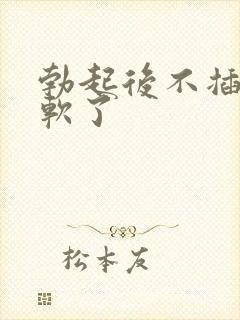 勃起后不插入就软了