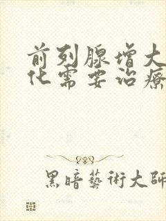 前列腺增大伴钙化需要治疗吗