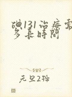 碘131治疗需多长时间