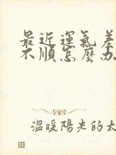 最近运气差诸事不顺怎么办