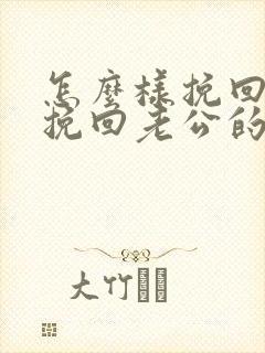 怎么样挽回婚姻挽回老公的心