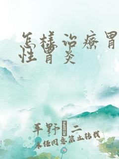 怎样治疗胃糜烂性胃炎