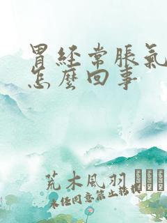 胃经常胀气打嗝怎么回事