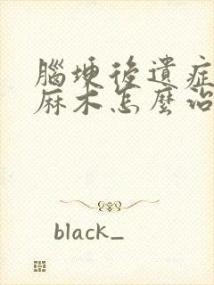 脑埂后遗症半身麻木怎么治