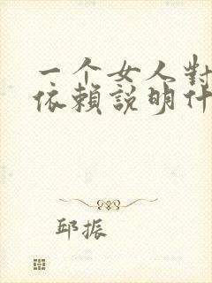 一个女人对男人依赖说明什么