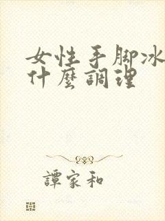 女性手脚冰凉吃什么调理