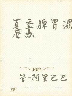 夏季脾胃湿热怎么办