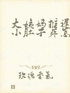 大姨妈推迟7天小肚子疼怎么回事