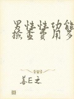 男性性功能全面检查费用多少