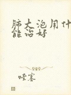 肺大泡用什么药能治好