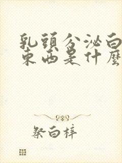 乳头分泌白色的东西是什么原因