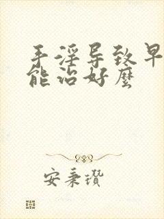 手淫导致早些泄能治好么