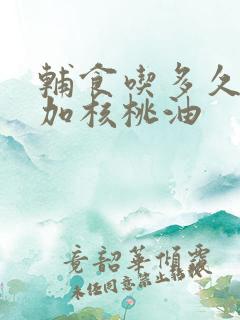 辅食吃多久可以加核桃油