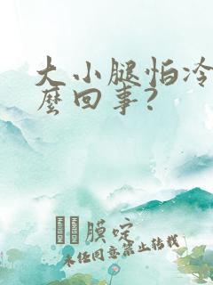 大小腿怕冷是怎么回事?