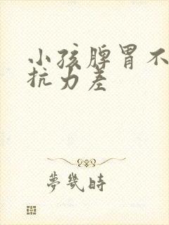 小孩脾胃不好抵抗力差