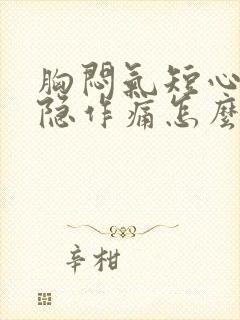 胸闷气短心口隐隐作痛怎么办