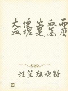 大便出血而且带血块是怎么回事