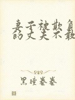 妻子被欺负懦弱的丈夫不敢言